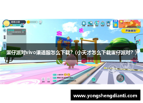 蛋仔派对vivo渠道服怎么下载？(小天才怎么下载蛋仔派对？)