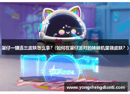 蛋仔一键连三皮肤怎么拿？(如何在蛋仔派对的娃娃机里领皮肤？)