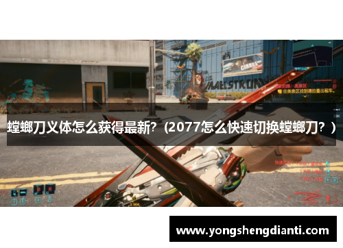 螳螂刀义体怎么获得最新？(2077怎么快速切换螳螂刀？)